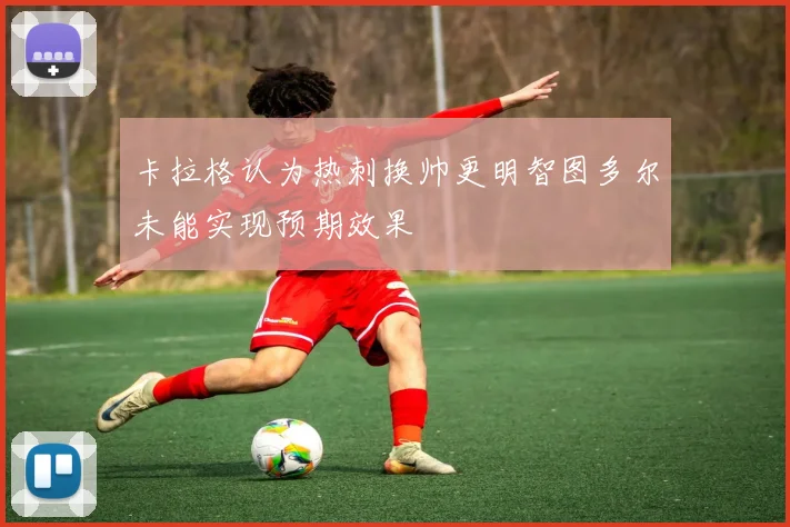 卡拉格认为热刺换帅更明智图多尔未能实现预期效果