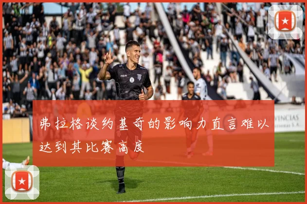 弗拉格谈约基奇的影响力直言难以达到其比赛高度