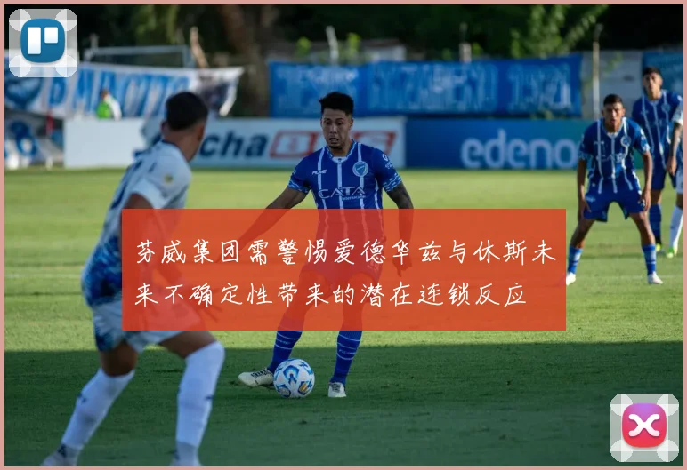芬威集团需警惕爱德华兹与休斯未来不确定性带来的潜在连锁反应