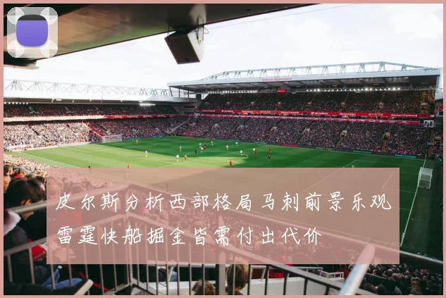皮尔斯分析西部格局马刺前景乐观雷霆快船掘金皆需付出代价