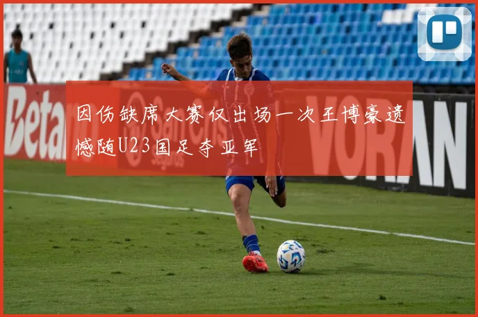 因伤缺席大赛仅出场一次王博豪遗憾随U23国足夺亚军